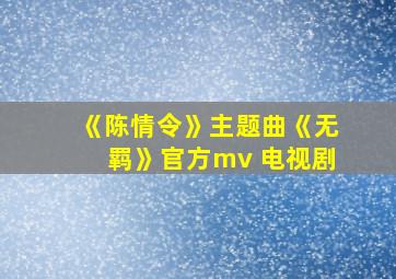 《陈情令》主题曲《无羁》官方mv 电视剧